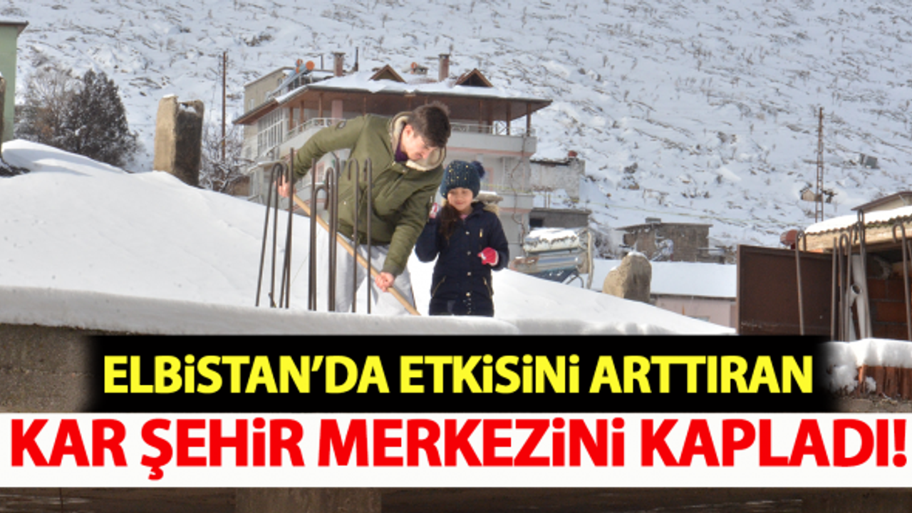 Elbistan'da etkisini arttıran kar şehir merkezini kapladı!