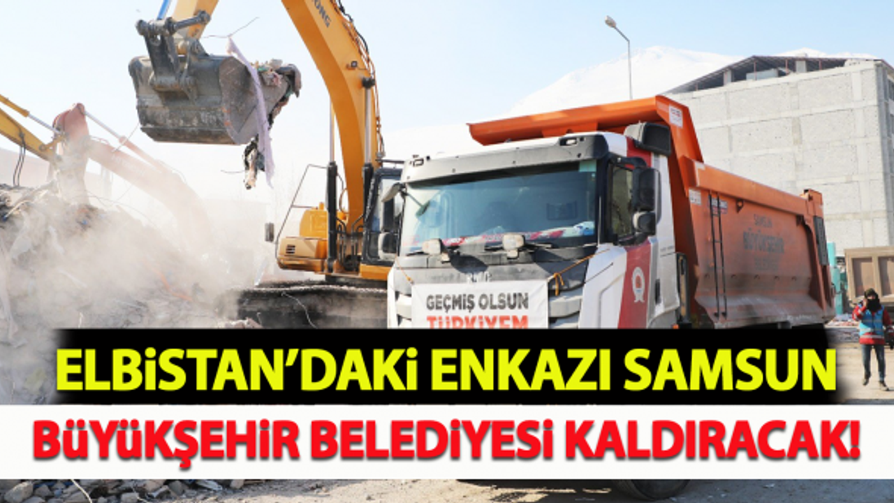 Elbistan’daki enkazı Samsun Büyükşehir Belediyesi kaldıracak!