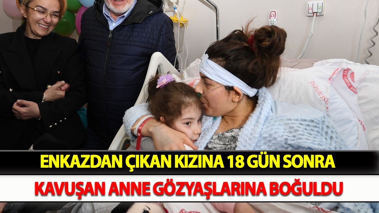 Enkazdan çıkan kızına 18 gün sonra kavuşan anne gözyaşlarına boğuldu