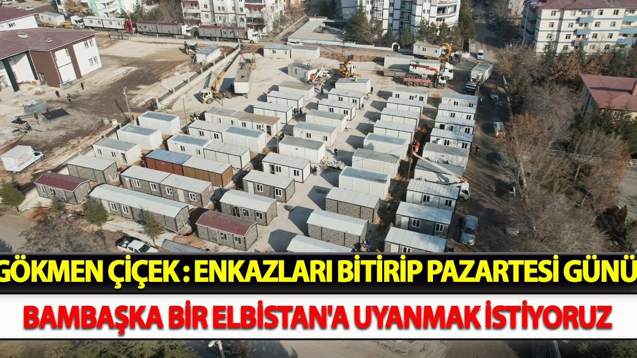 Gökmen Çiçek : Enkazları bitirip pazartesi günü bambaşka bir Elbistan'a uyanmak istiyoruz