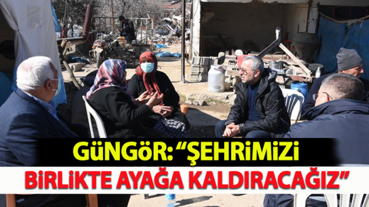 Güngör: "Şehrimizi birlikte ayağa kaldıracağız"