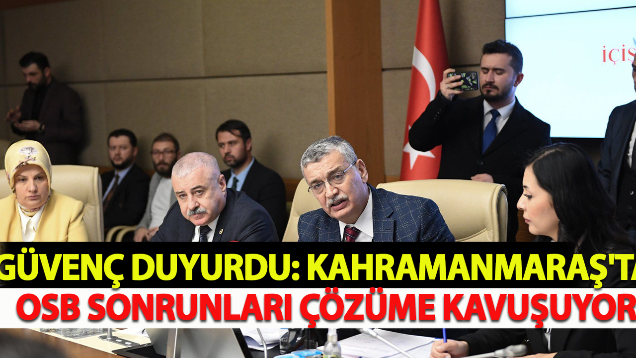 Güvenç Duyurdu: Kahramanmaraş'ta OSB Sonrunları Çözüme Kavuşuyor