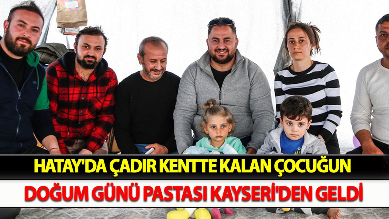 Hatay'da çadır kentte kalan çocuğun doğum günü pastası Kayseri'den geldi