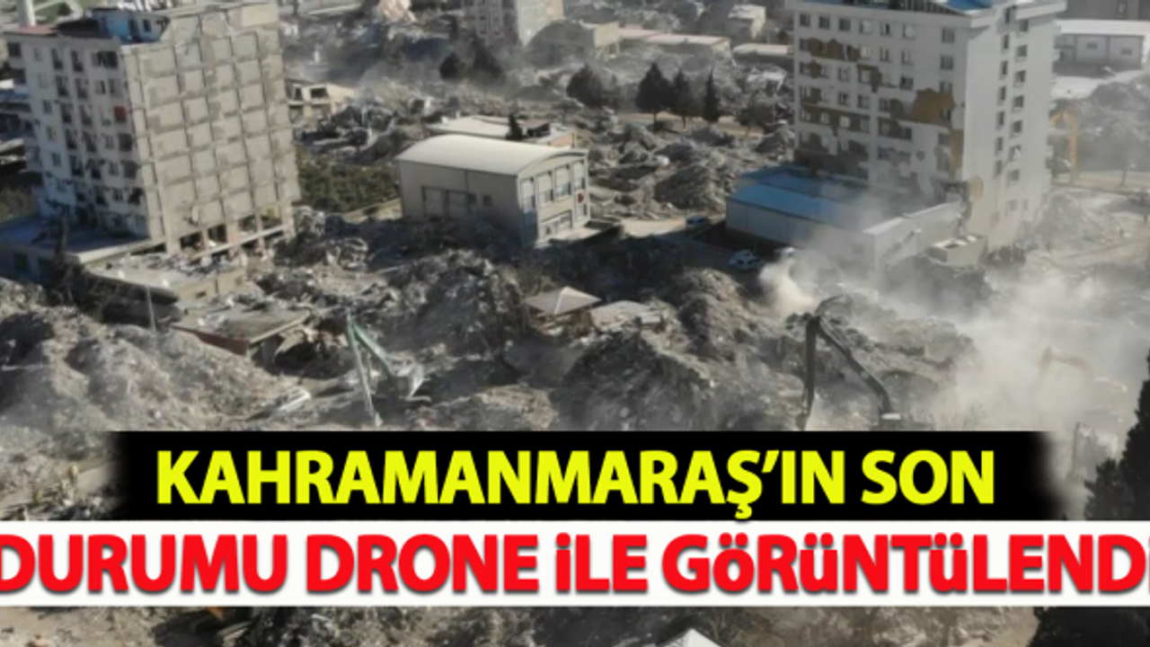Kahramanmaraş'ın son durumu dron ile görüntülendi!