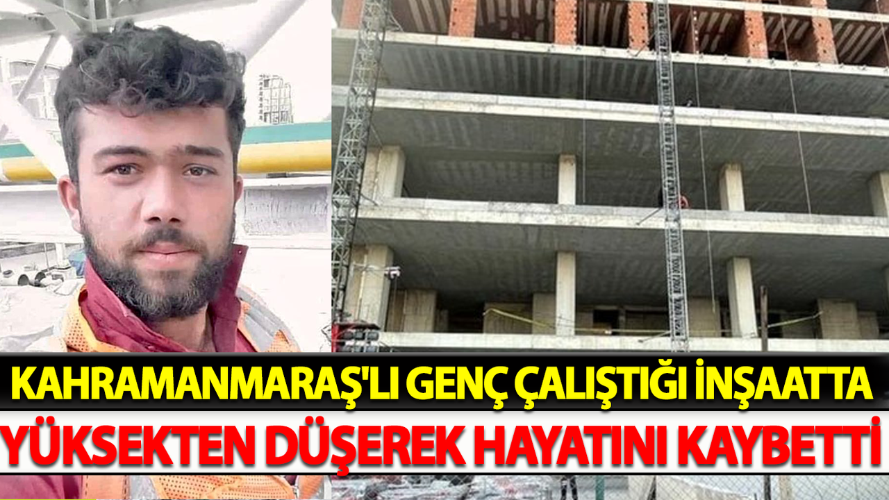 Kahramanmaraş'lı Genç Çalıştığı İnşaatta Yüksekten Düşerek Hayatını Kaybetti