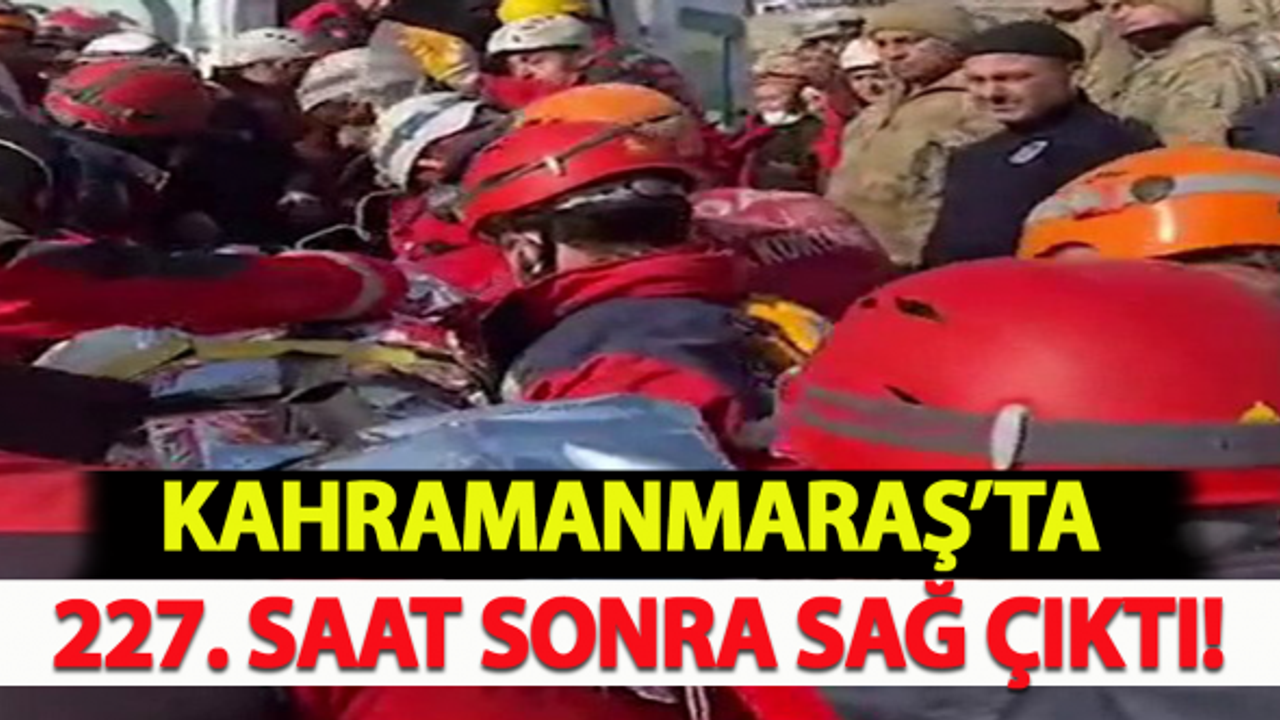 Kahramanmaraş'ta 227. saat sonra sağ çıktı!