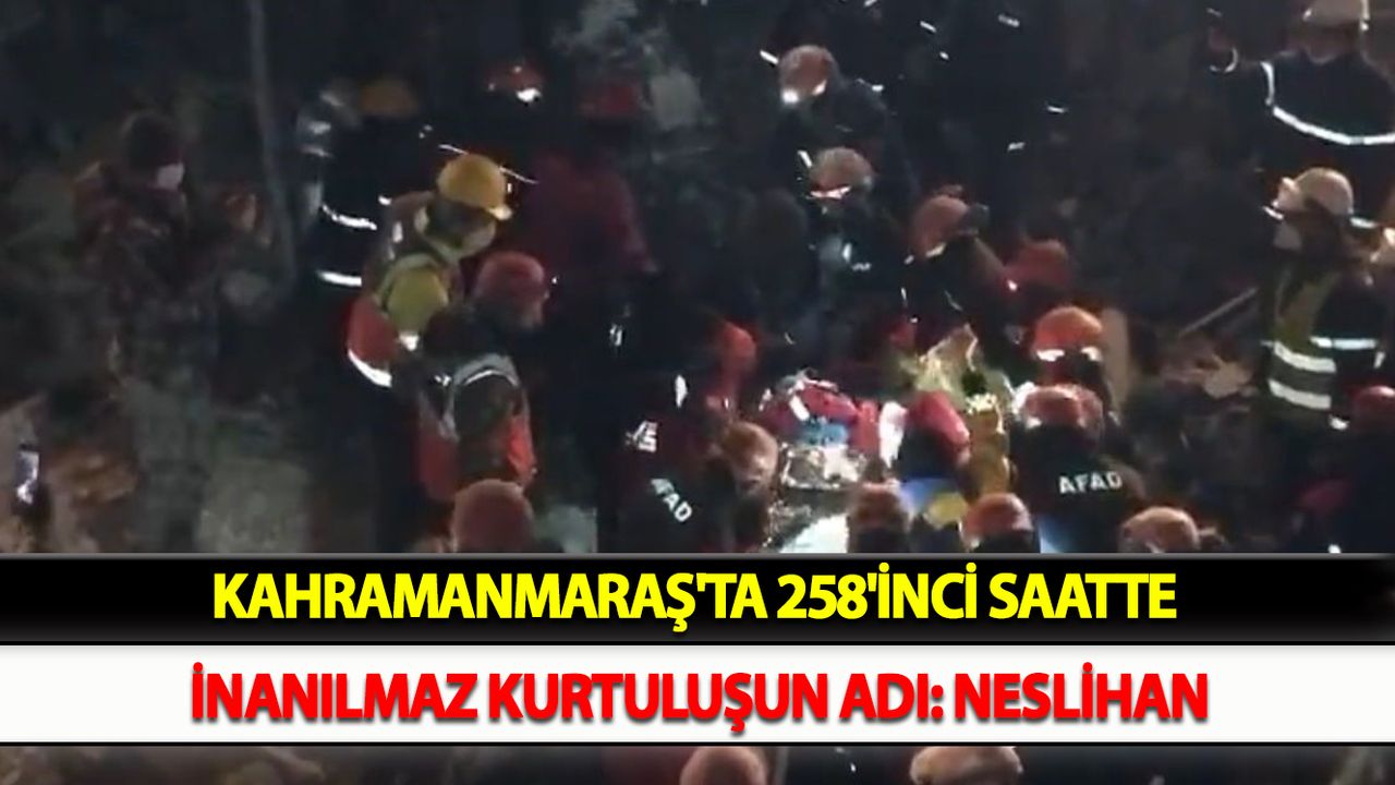 Kahramanmaraş'ta 258'inci saatte inanılmaz kurtuluşun adı: Neslihan