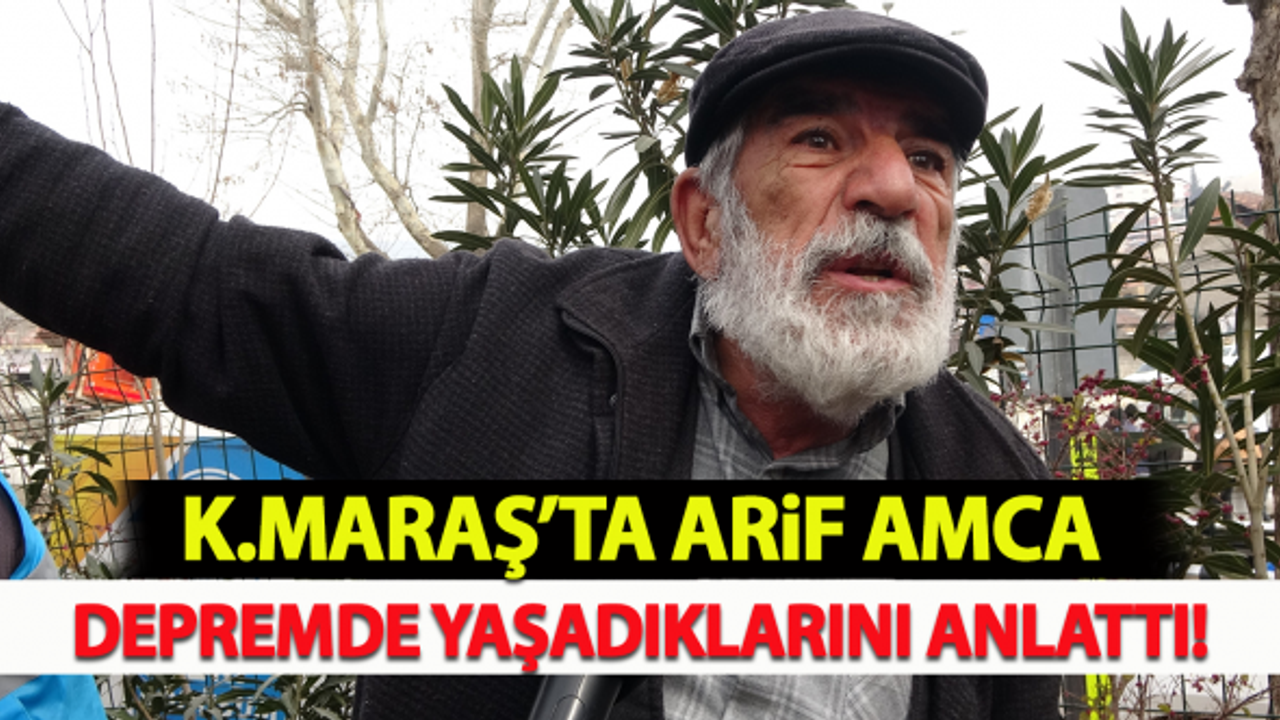 Kahramanmaraş'ta Arif amca depremde yaşadıklarını anlattı!