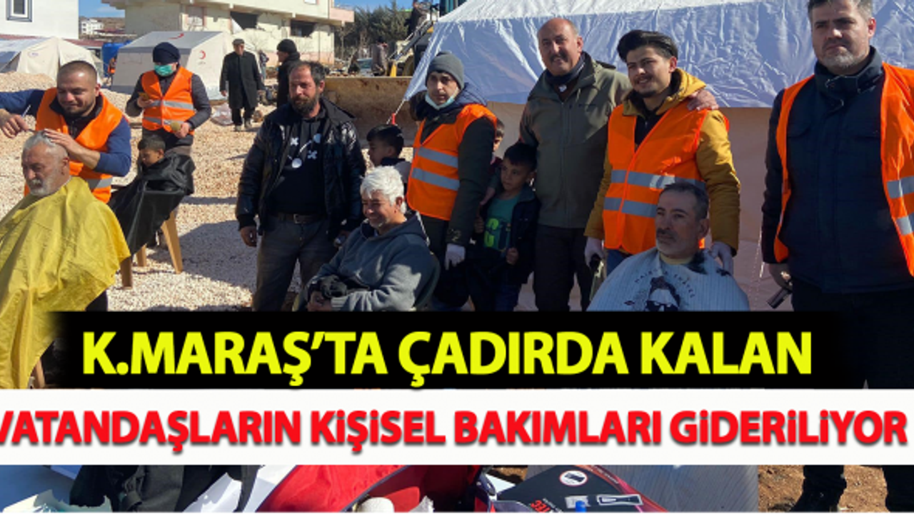 Kahramanmaraş'ta çadırda kalan vatandaşların kişisel bakımları gideriliyor!