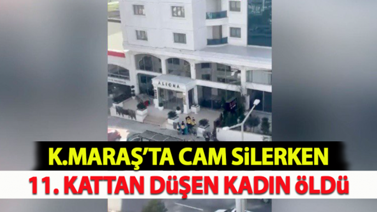 Kahramanmaraş'ta cam silerken 11. kattan düşen kadın öldü!