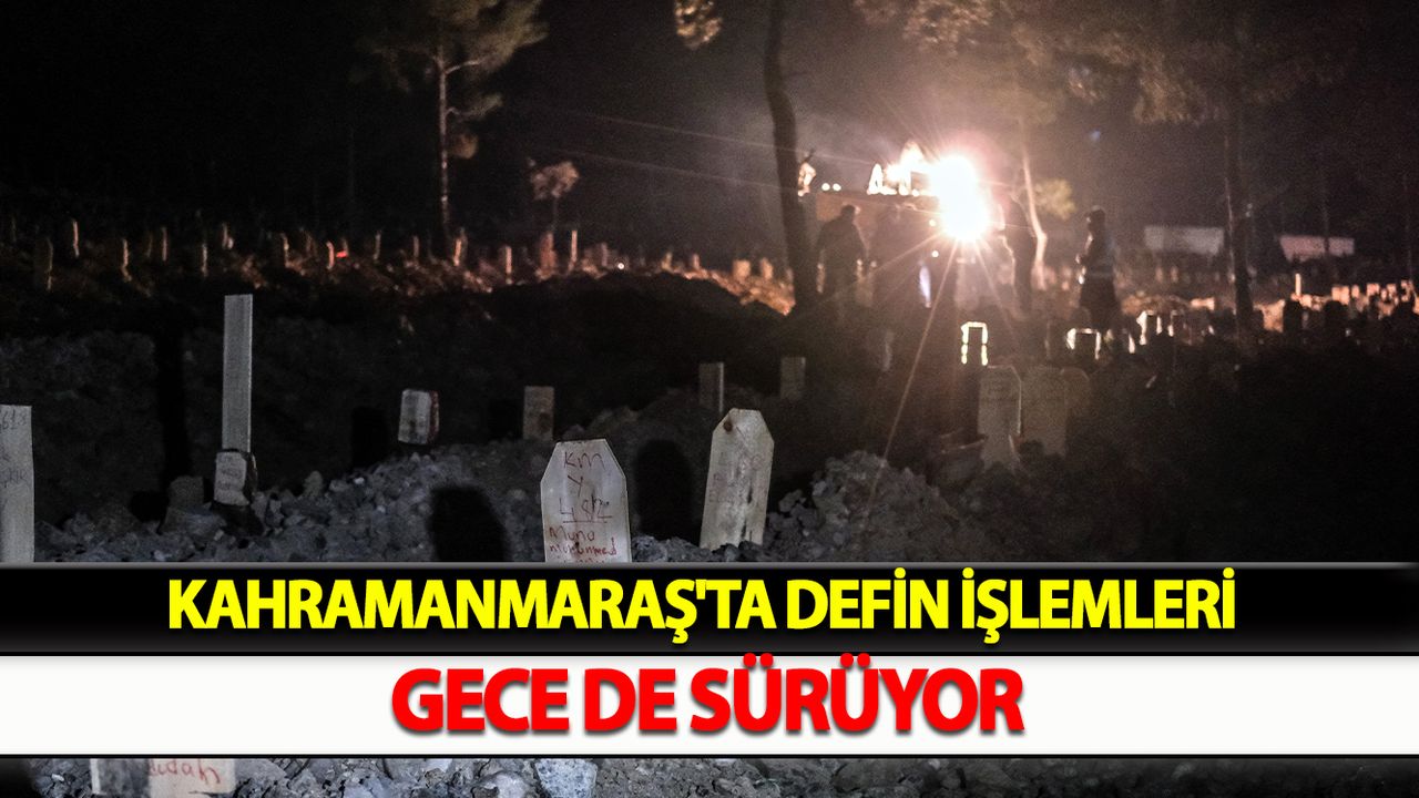 Kahramanmaraş'ta defin işlemleri gece de sürüyor