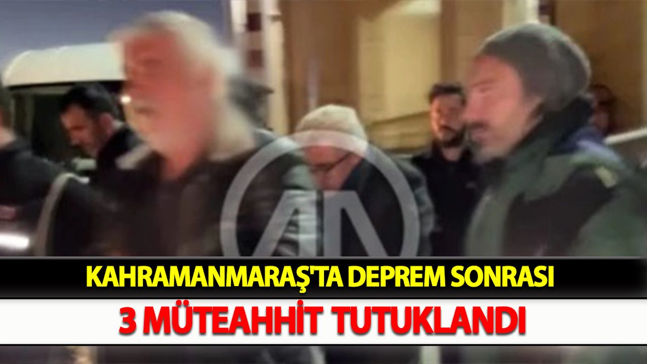 Kahramanmaraş'ta Deprem Sonrası 3 Müteahhit Tutuklandı