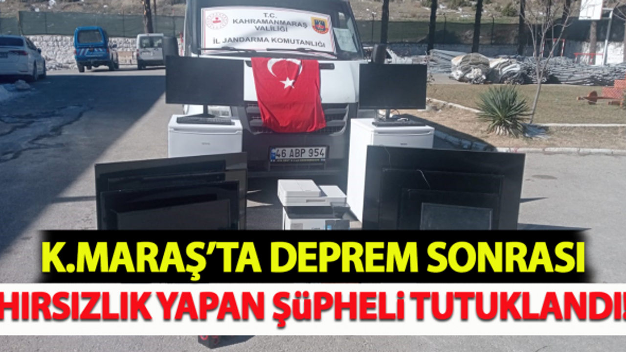 Kahramanmaraş'ta deprem sonrası hırsızlık yapan şüpheli tutuklandı!