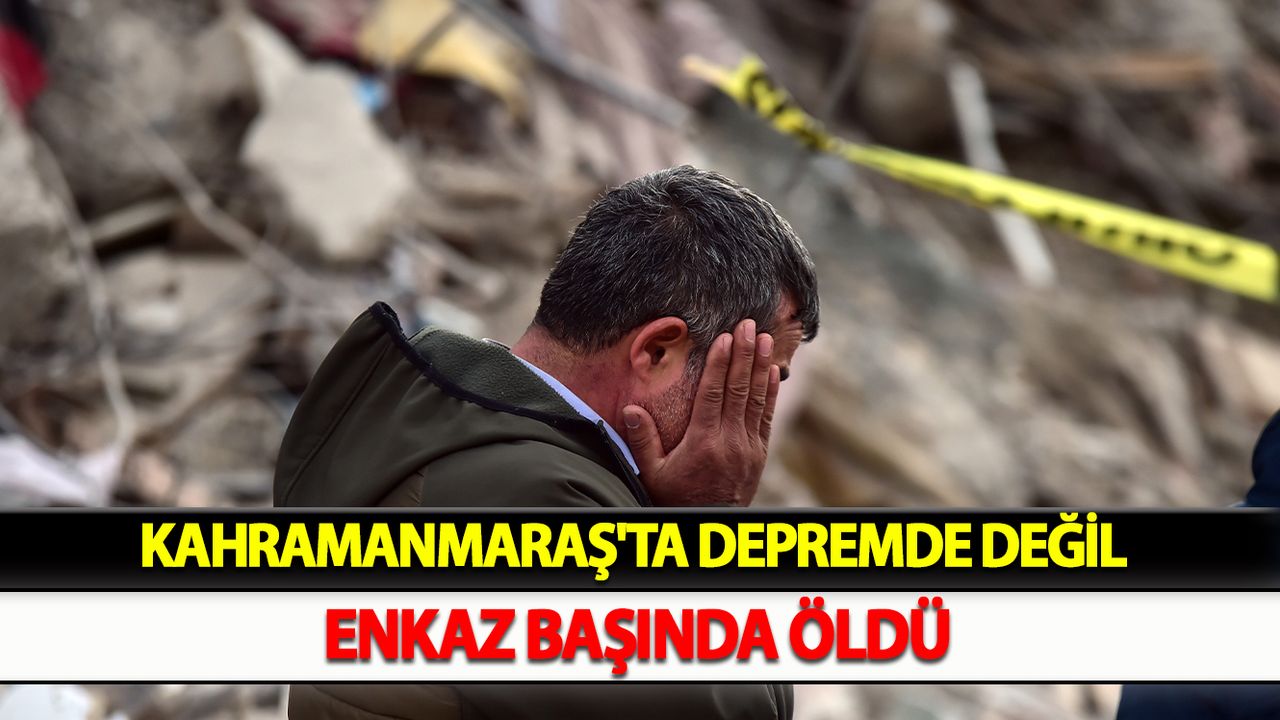 Kahramanmaraş'ta Depremde değil enkaz başında öldü