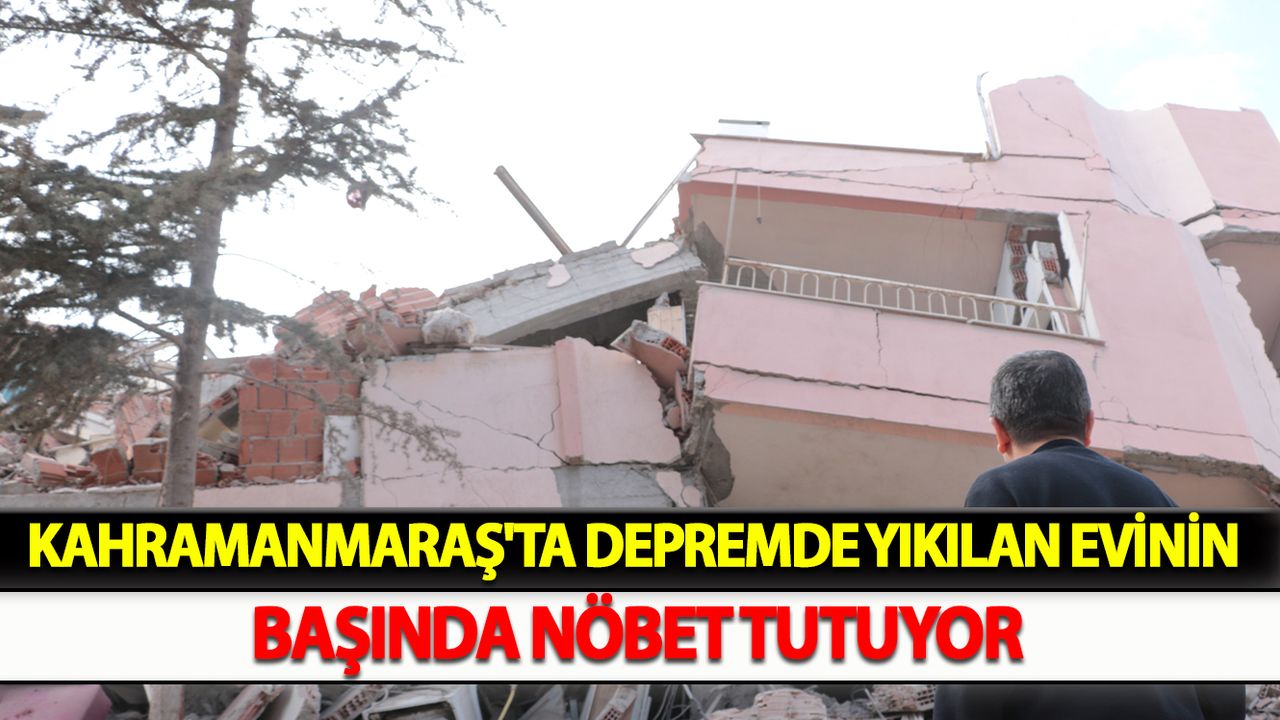 Kahramanmaraş'ta Depremde yıkılan evinin başında nöbet tutuyor
