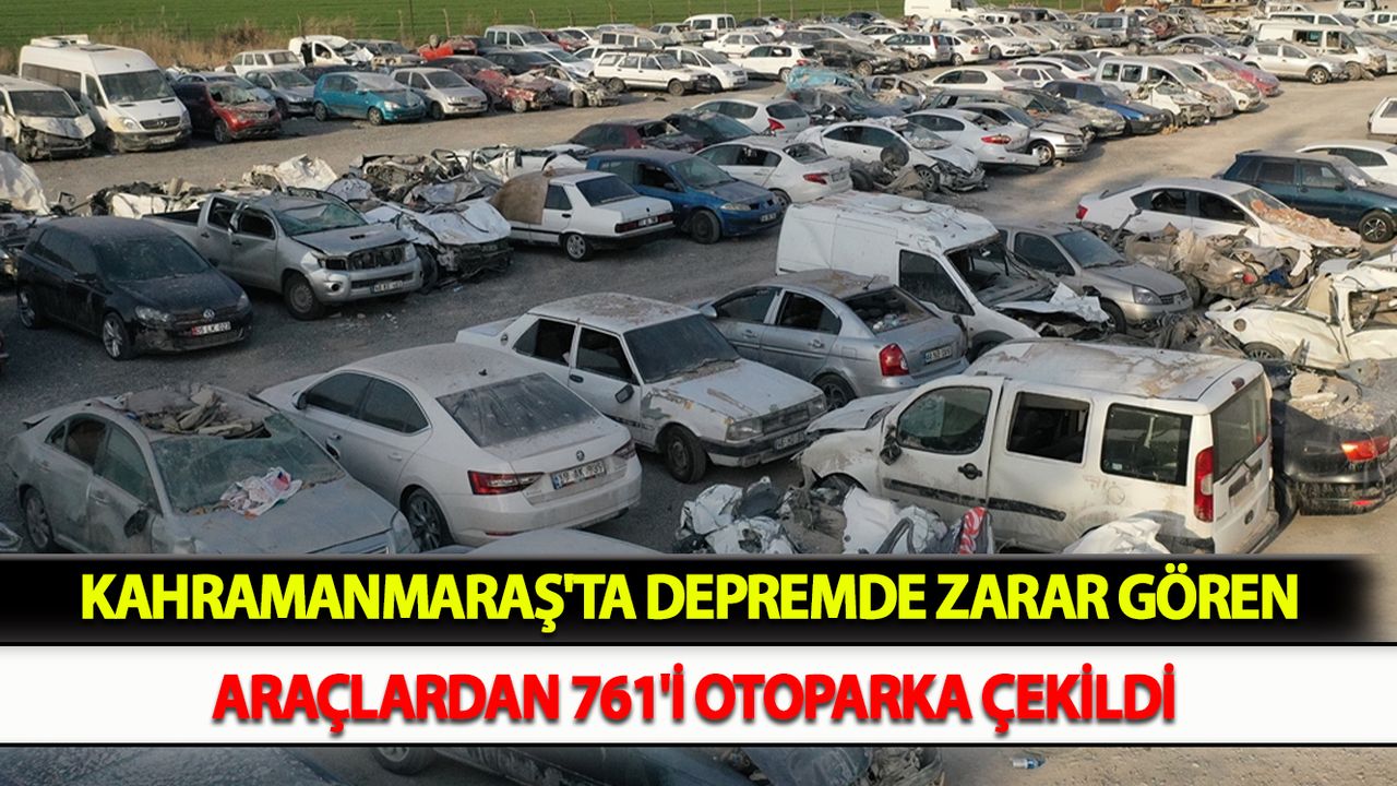 Kahramanmaraş'ta depremde zarar gören araçlardan 761'i otoparka çekildi