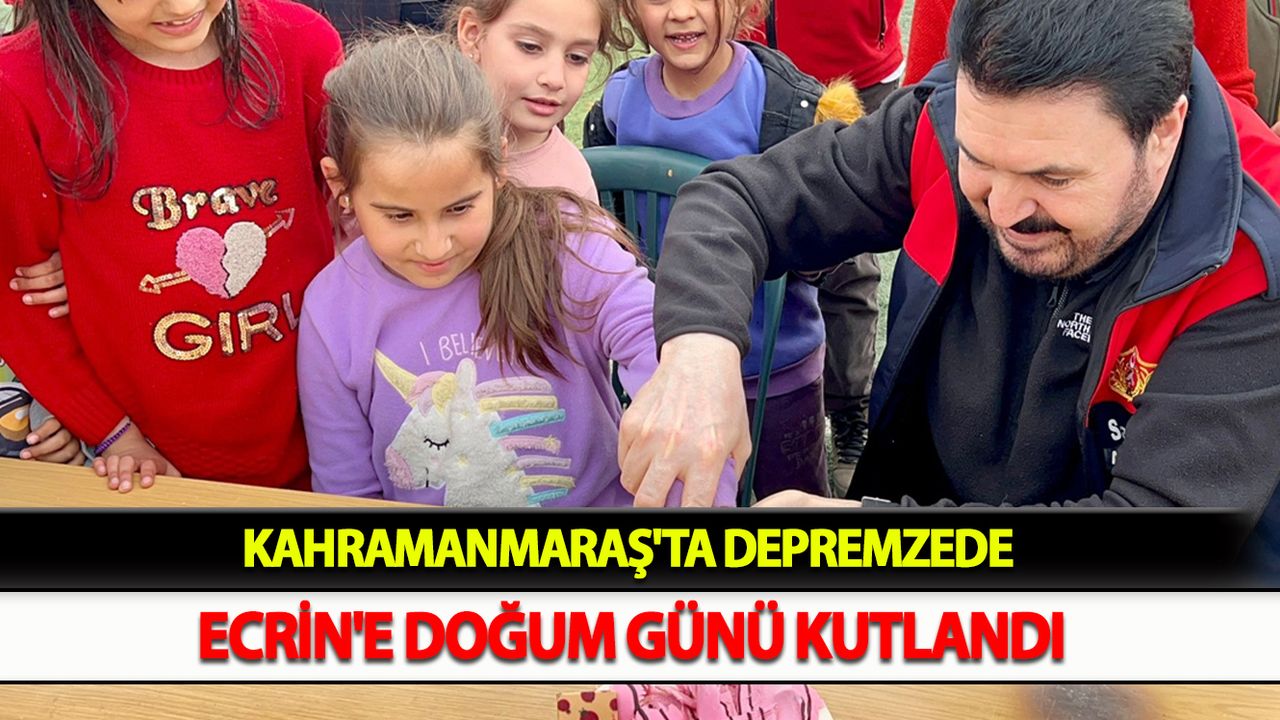 Kahramanmaraş'ta depremzede Ecrin'e doğum günü kutlaması