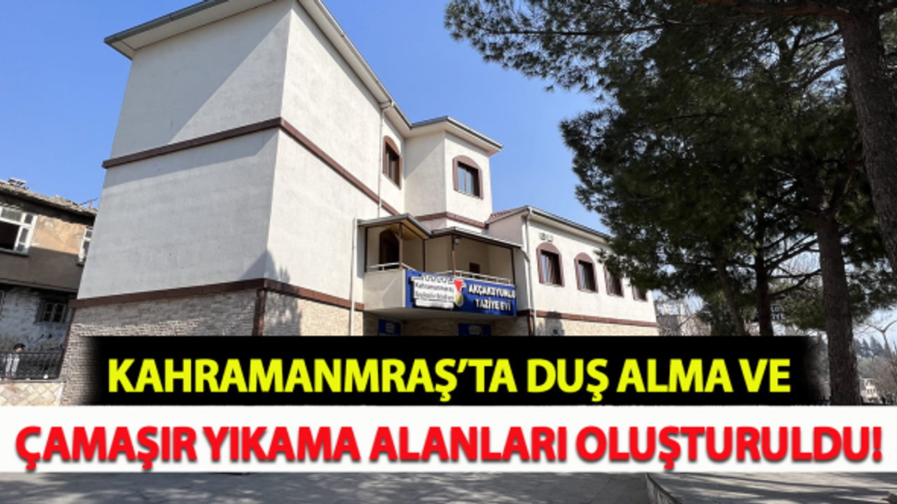Kahramanmaraş'ta duş alma ve çamaşır yıkama alanları oluşturuldu!