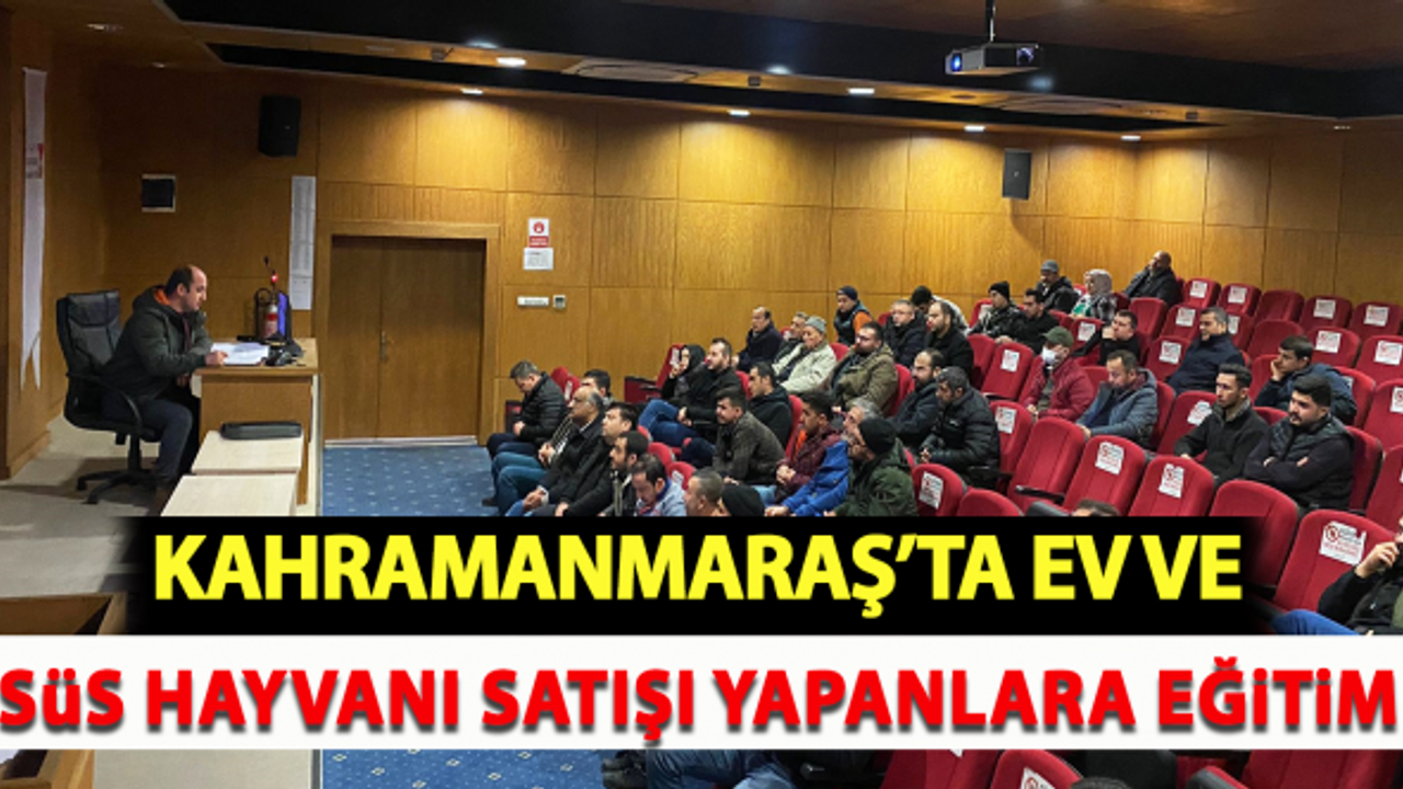 Kahramanmaraş'ta ev ve süs hayvanı satışı yapanlara eğitim!