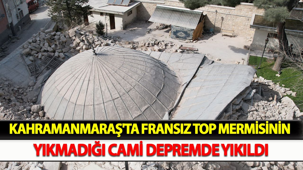 Kahramanmaraş'ta Fransız top mermisinin yıkmadığı cami depremde yıkıldı