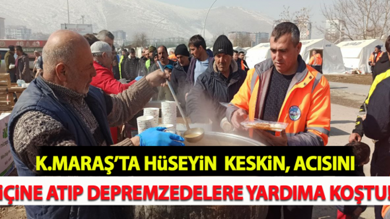 Kahramanmaraş'ta Hüseyin Keskin, acısını içinde atıp depremzedelere yardıma koştu