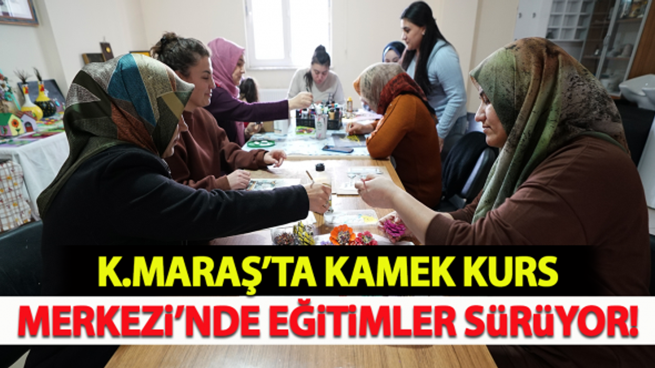 Kahramanmaraş'ta KAMEK Kurs Merkezi’nde eğitimler sürüyor!