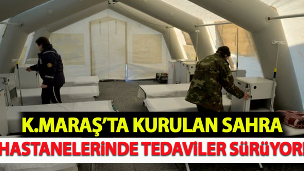 Kahramanmaraş'ta kurulan sahra hastanelerinde tedaviler sürüyor!
