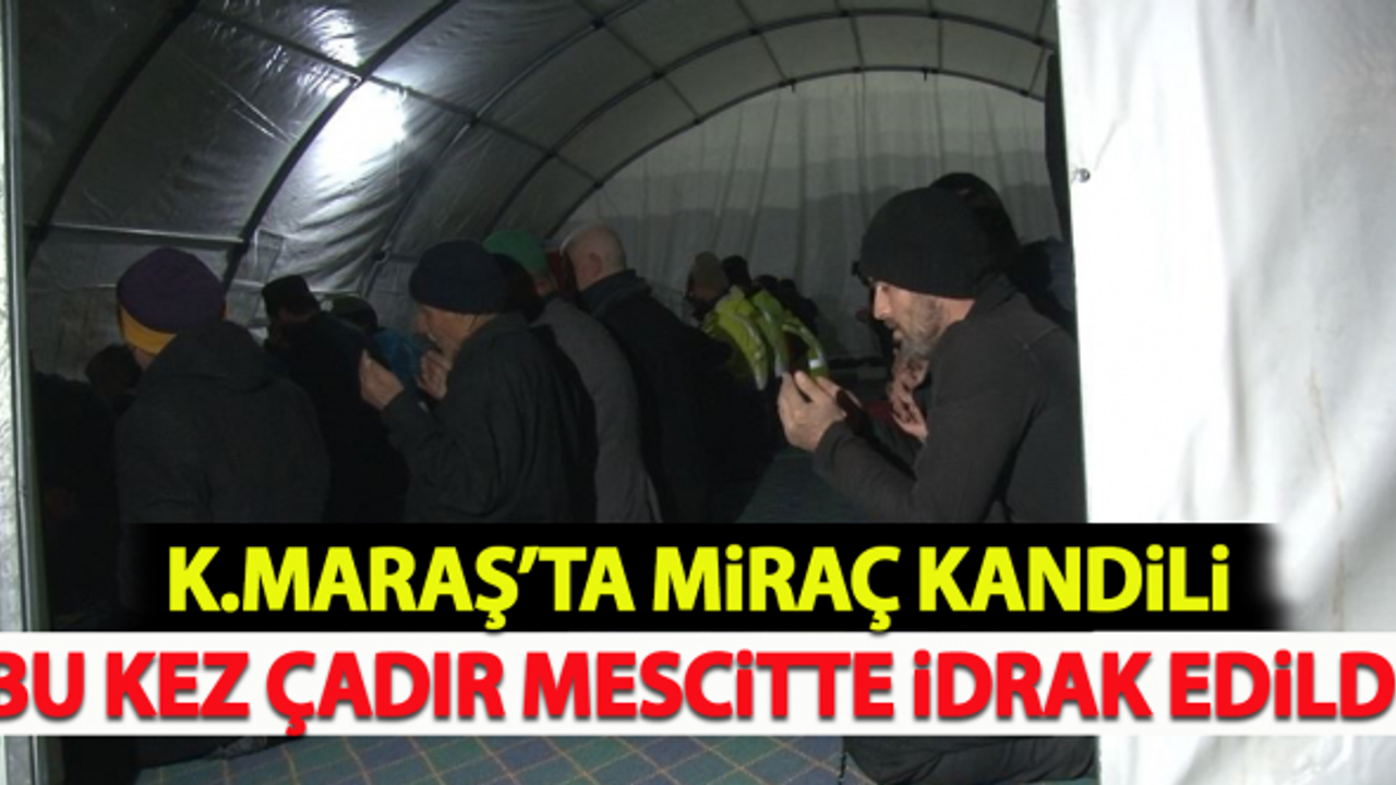 Kahramanmaraş'ta Miraç Kandili bu kez çadır mescitte idrak edildi!