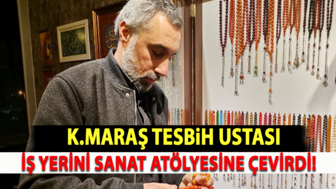 Kahramanmaraş'ta tesbih ustası iş yerini sanat atölyesine çevirdi!