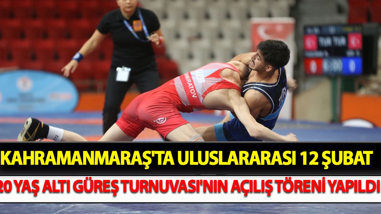 Kahramanmaraş'ta Uluslararası 12 Şubat 20 Yaş Altı Güreş Turnuvası'nın açılış töreni yapıldı