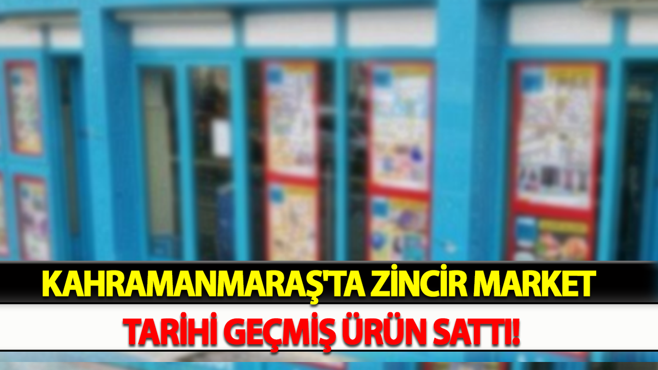 Kahramanmaraş'ta Zincir Market Tarihi Geçmiş Ürün Sattı!