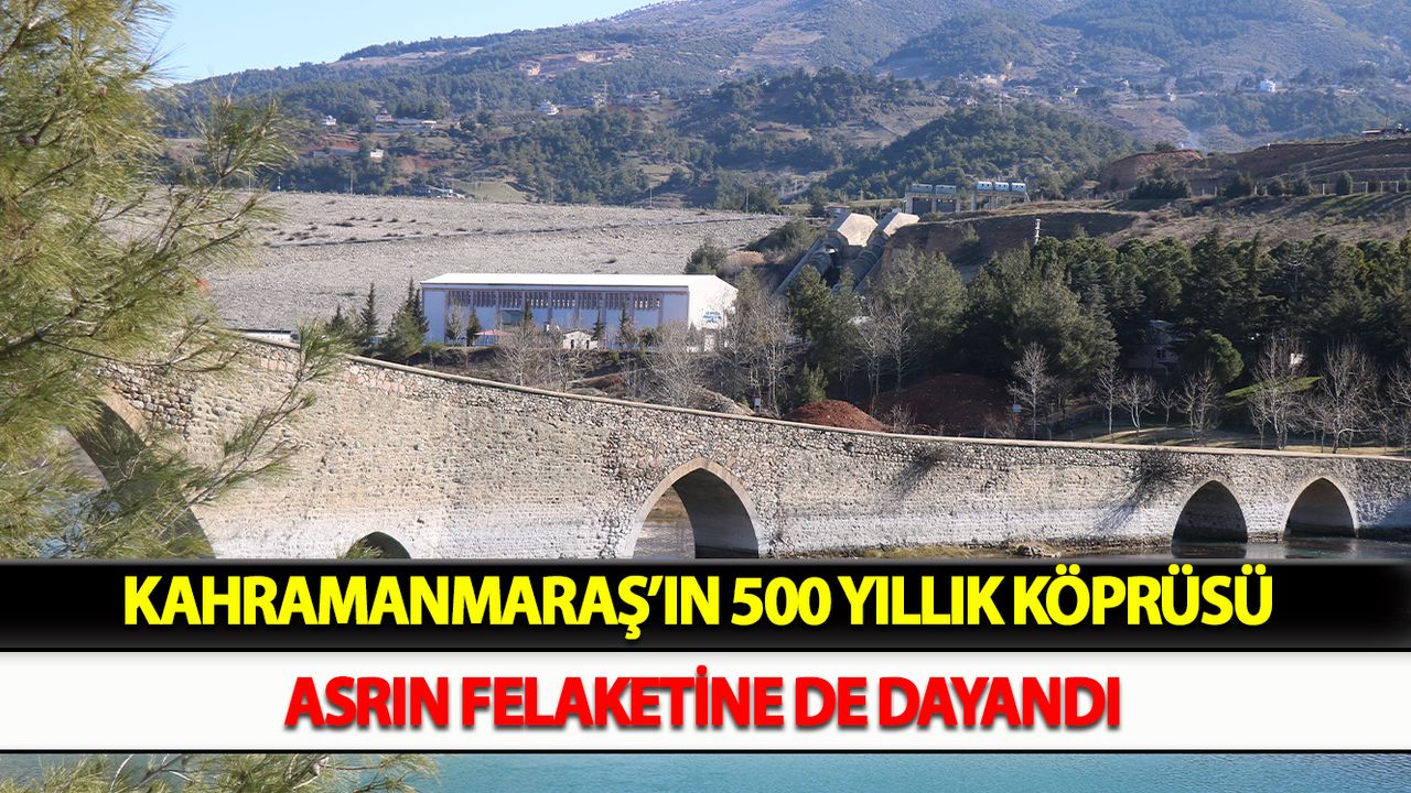 Kahramanmaraş’ın 500 yıllık köprüsü asrın felaketine de dayandı