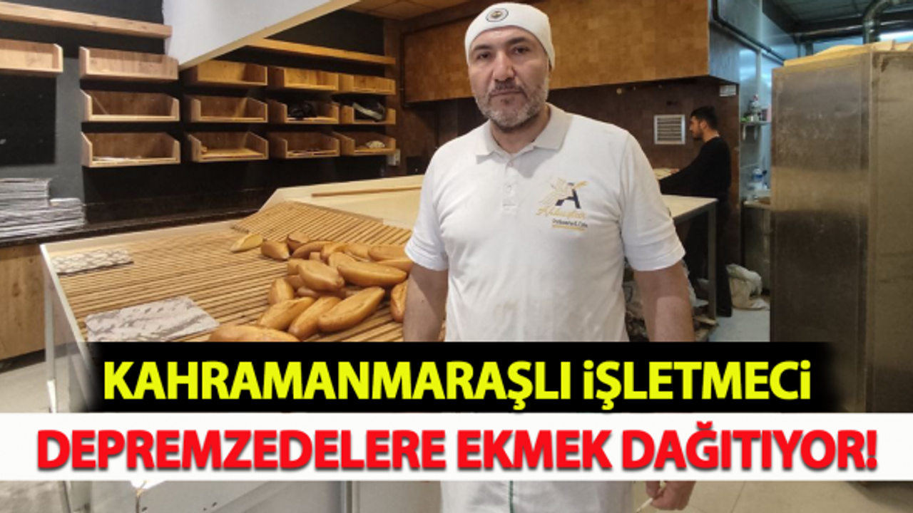 Kahramanmaraşlı işletmeci depremzedelere ekmek dağıtıyor!