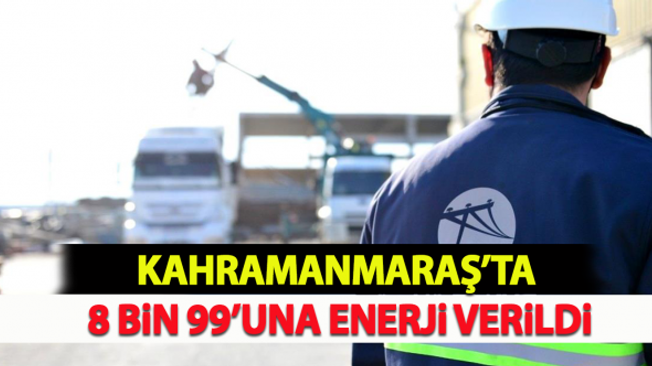 Kahramanmaraş’ta 8 bin 99’una enerji verildi!