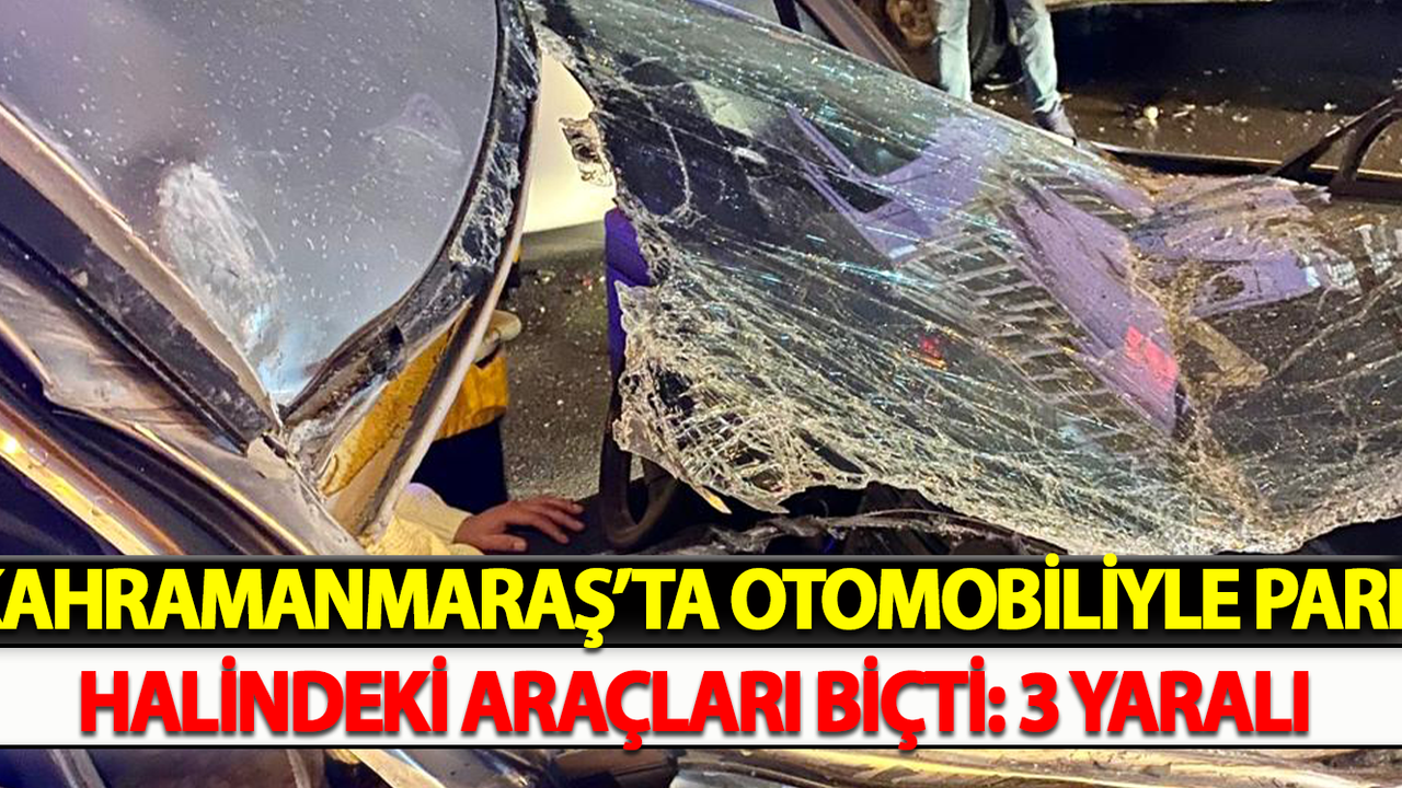 Kahramanmaraş’ta Otomobiliyle Park Halindeki Araçları Biçti: 3 Yaralı
