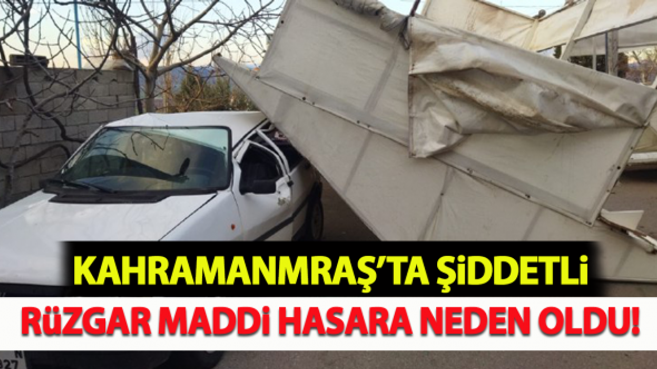 Kahramanmaraş’ta şiddetli rüzgar maddi hasara neden oldu!