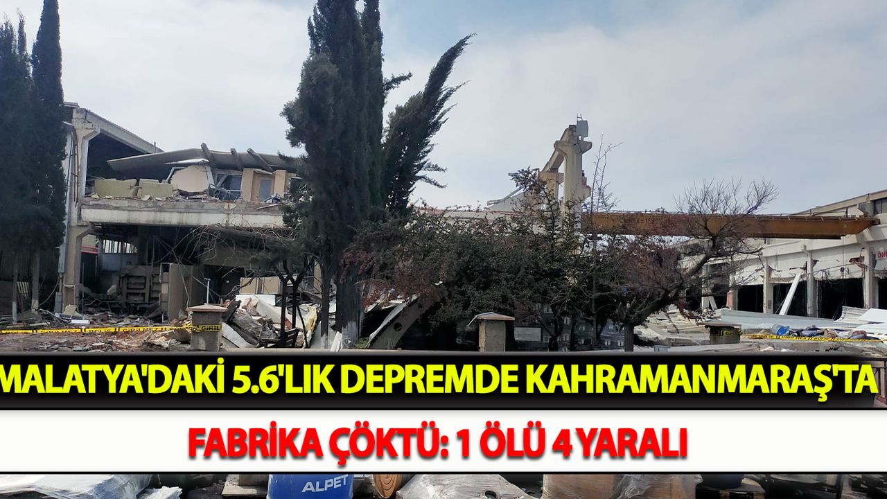 Malatya'daki 5.6'lık depremde Kahramanmaraş'ta fabrika çöktü: 1 ölü 4 yaralı
