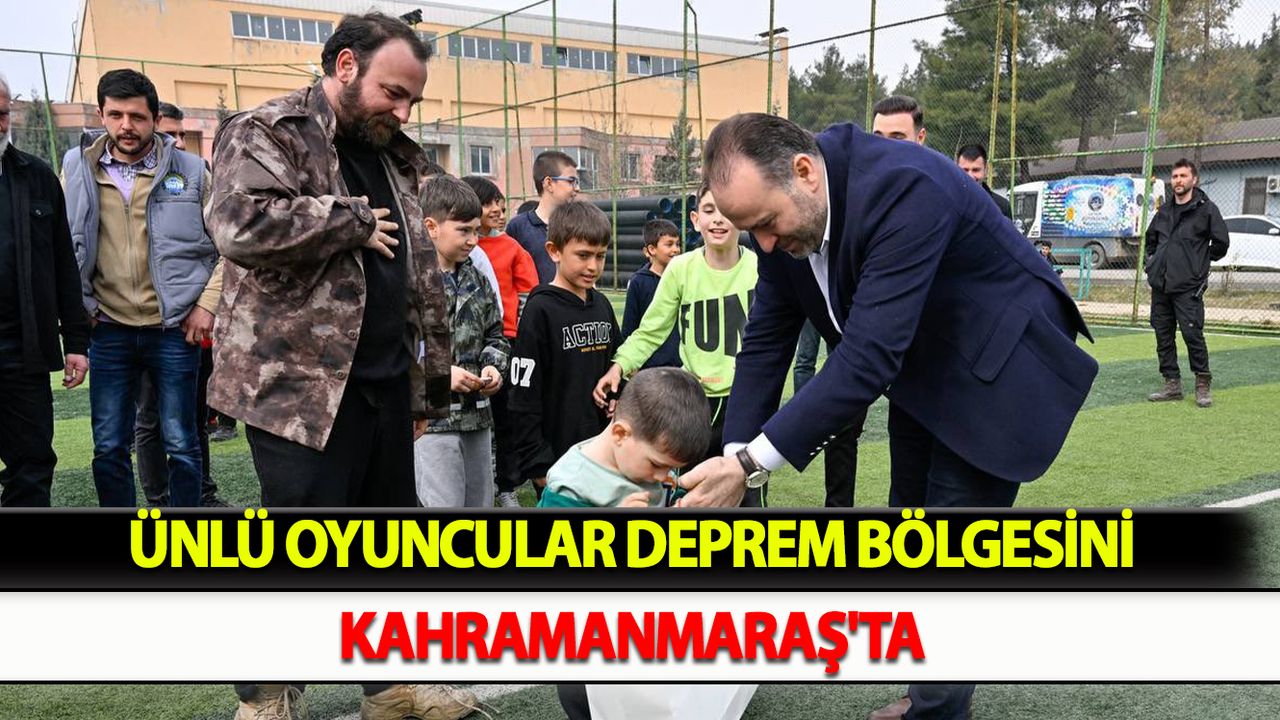 Ünlü oyuncular deprem bölgesini Kahramanmaraş'ta