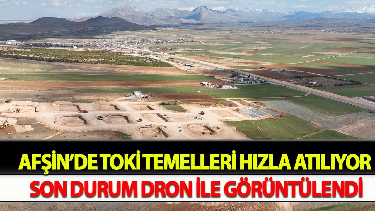 Afşin’de TOKİ temelleri hızla atılıyor son durum dron ile görüntülendi