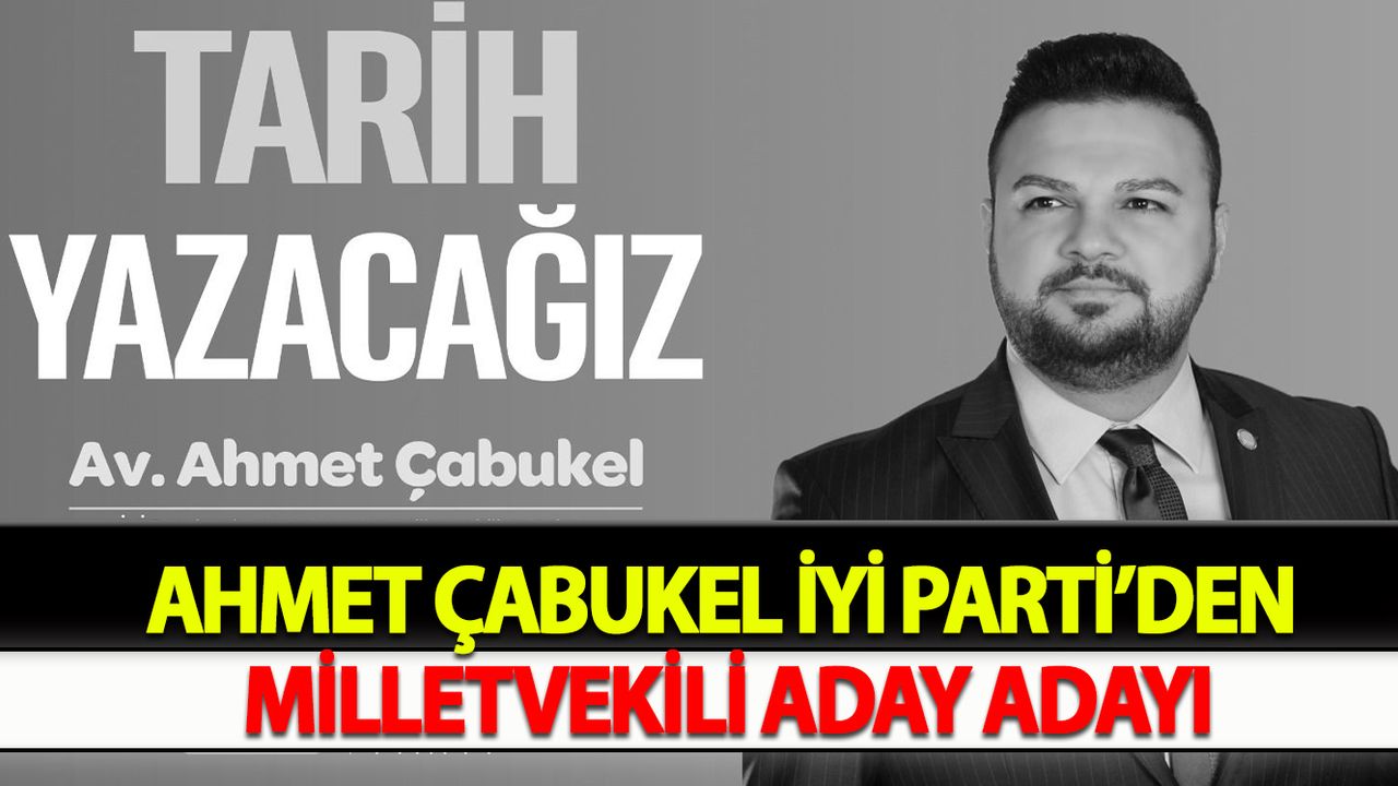 Ahmet Çabukel İYİ Parti’den Milletvekili Aday Adayı