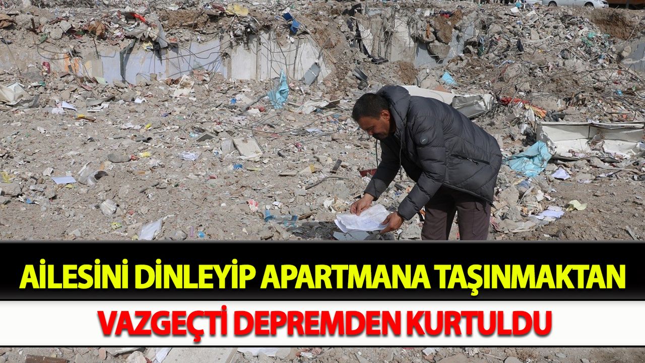 Ailesini dinleyip apartmana taşınmaktan vazgeçti, depremden kurtuldu