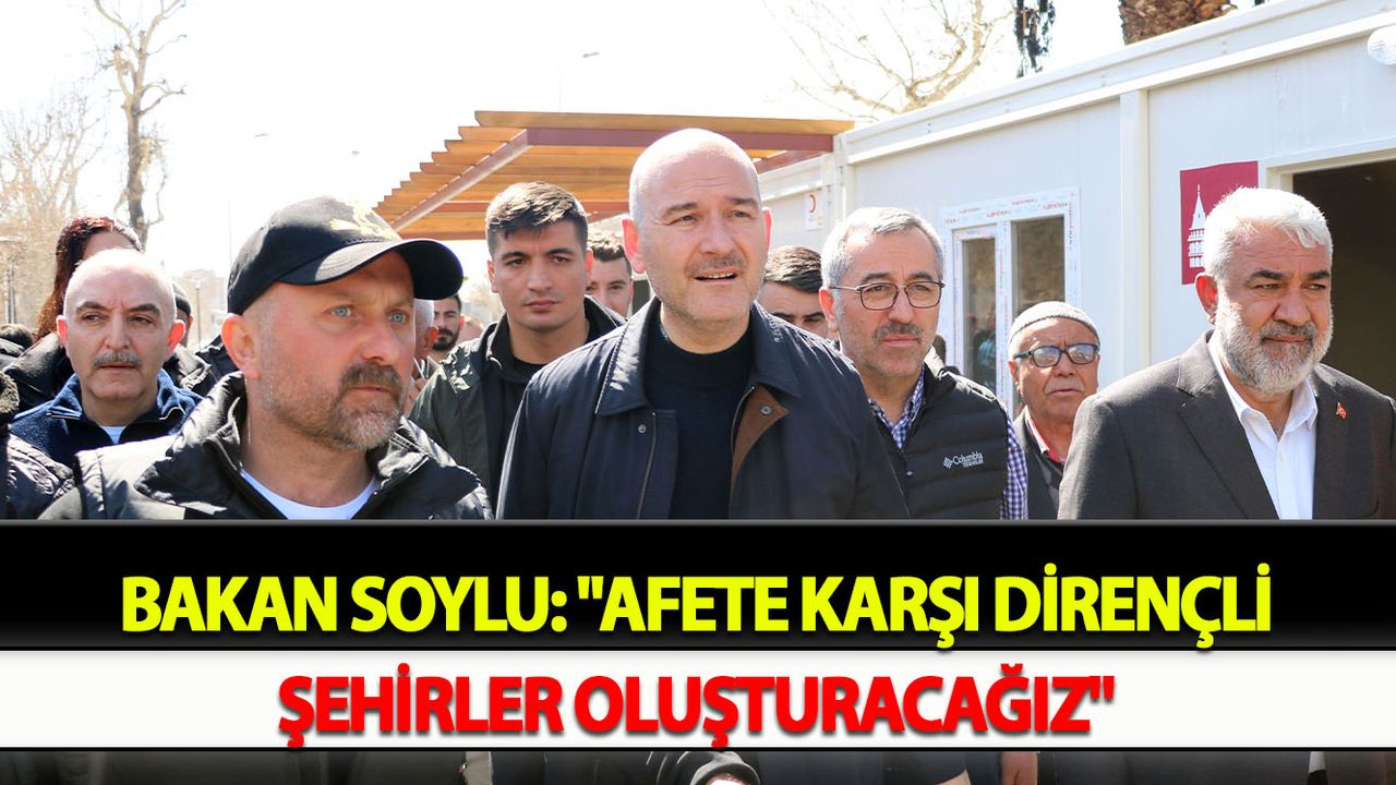 Bakan Soylu: "Afete karşı dirençli şehirler oluşturacağız"