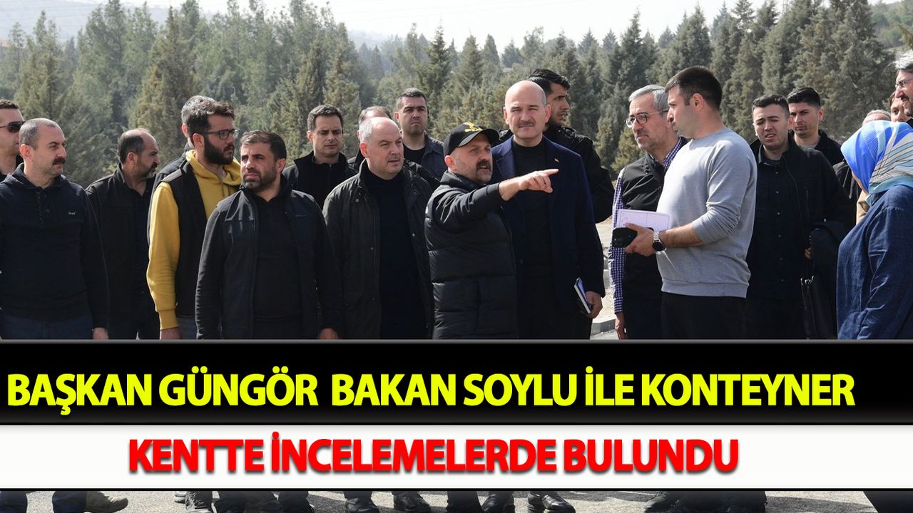 Başkan Güngör  Bakan Soylu ile Konteyner Kentte İncelemelerde Bulundu