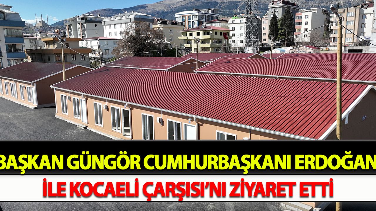 Başkan Güngör Cumhurbaşkanı Erdoğan ile Kocaeli Çarşısı’nı Ziyaret Etti