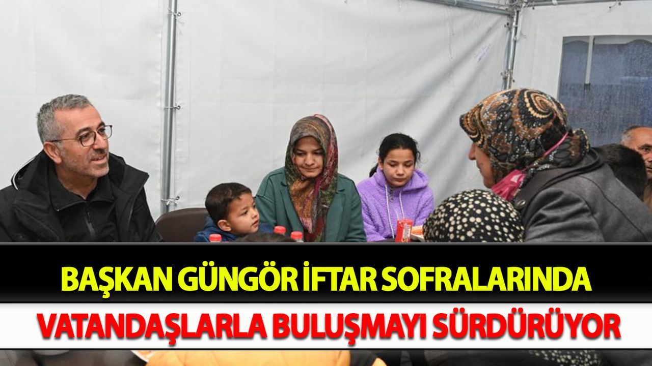 Başkan Güngör İftar Sofralarında Vatandaşlarla Buluşmayı Sürdürüyor