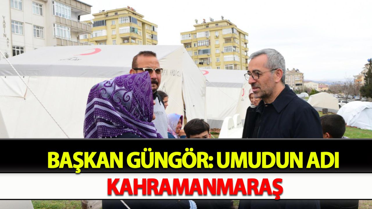 Başkan Güngör: Umudun Adı Kahramanmaraş
