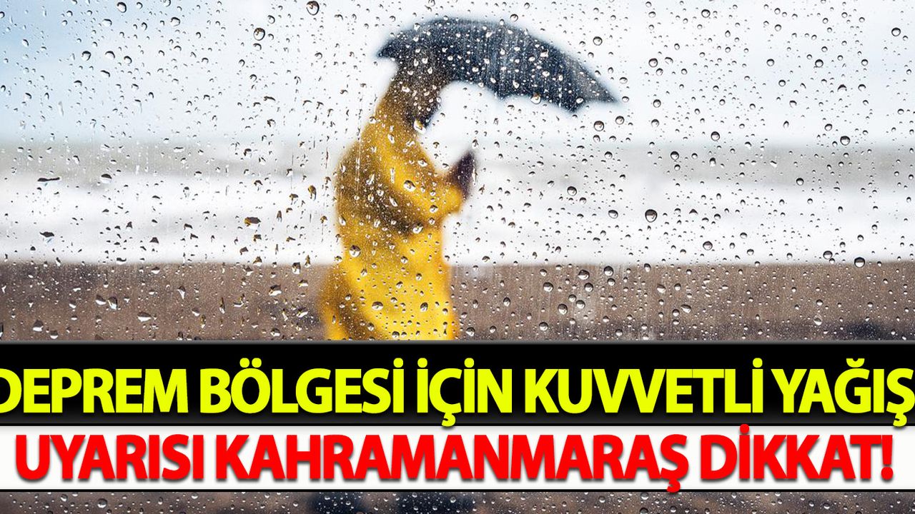 Deprem bölgesi için kuvvetli yağış uyarısı Kahramanmaraş dikkat!