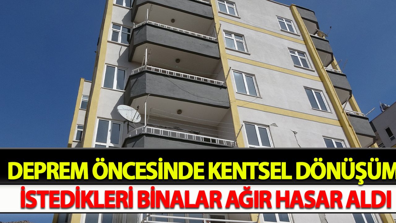 Deprem öncesinde kentsel dönüşüm istedikleri binalar ağır hasar aldı