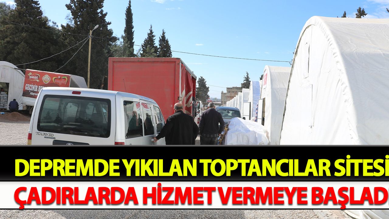 Depremde yıkılan Toptancılar Sitesi, çadırlarda hizmet vermeye başladı