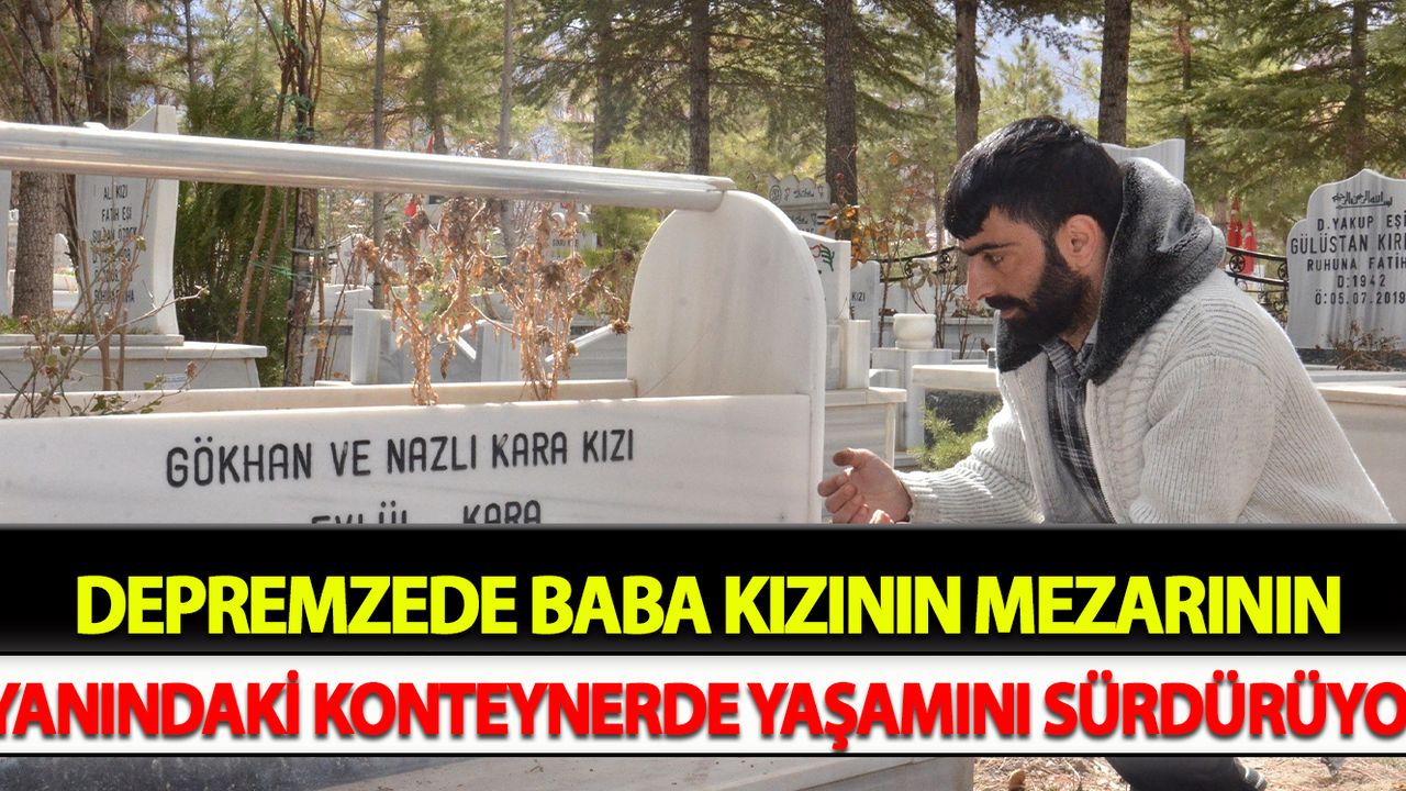 Depremzede baba kızının mezarının yanındaki konteynerde yaşamını sürdürüyor